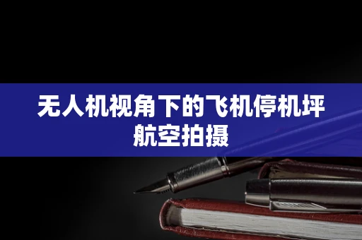 无人机视角下的飞机停机坪航空拍摄