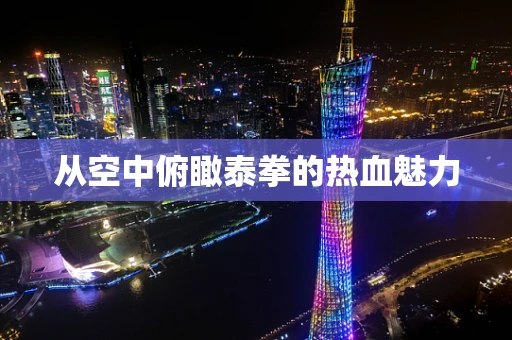 从空中俯瞰泰拳的热血魅力