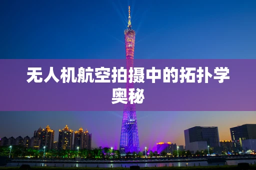 无人机航空拍摄中的拓扑学奥秘