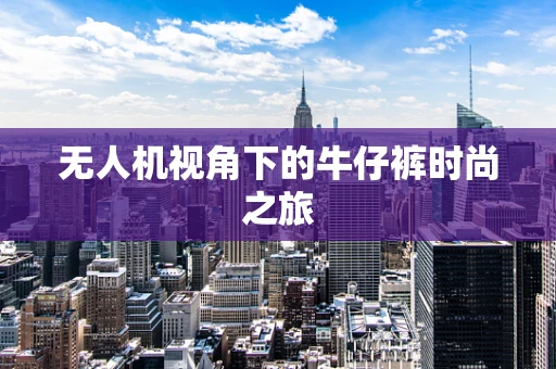 无人机视角下的牛仔裤时尚之旅