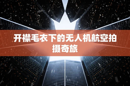 开襟毛衣下的无人机航空拍摄奇旅