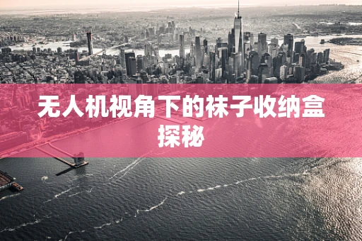 无人机视角下的袜子收纳盒探秘
