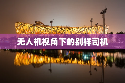 无人机视角下的别样司机