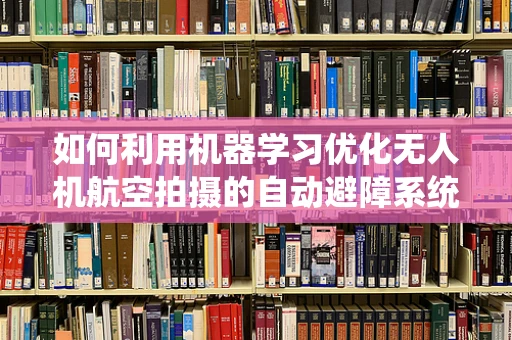 如何利用机器学习优化无人机航空拍摄的自动避障系统？