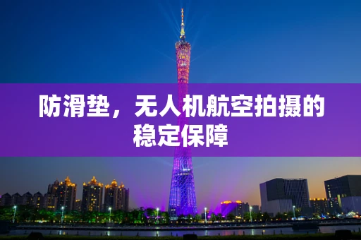 防滑垫，无人机航空拍摄的稳定保障