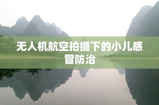 无人机航空拍摄下的小儿感冒防治