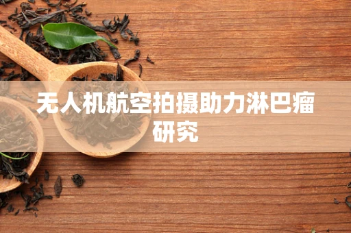无人机航空拍摄助力淋巴瘤研究