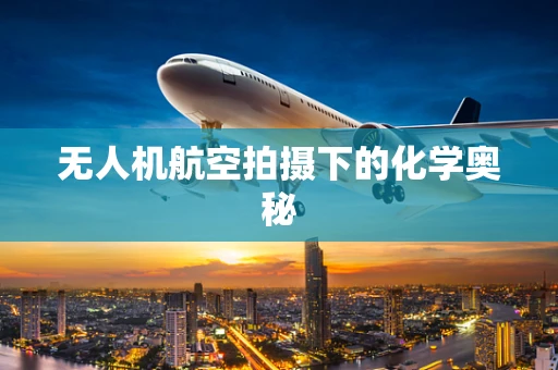 无人机航空拍摄下的化学奥秘