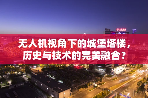 无人机视角下的城堡塔楼，历史与技术的完美融合？