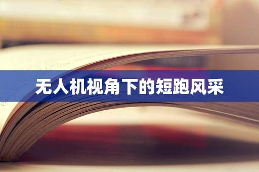 无人机视角下的短跑风采