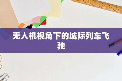 无人机视角下的城际列车飞驰