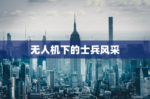无人机下的士兵风采