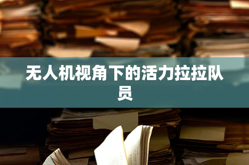 无人机视角下的活力拉拉队员