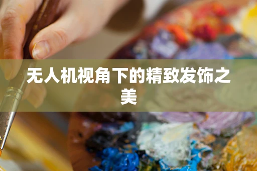 无人机视角下的精致发饰之美