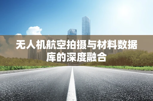 无人机航空拍摄与材料数据库的深度融合