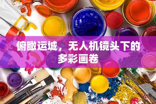 俯瞰运城，无人机镜头下的多彩画卷