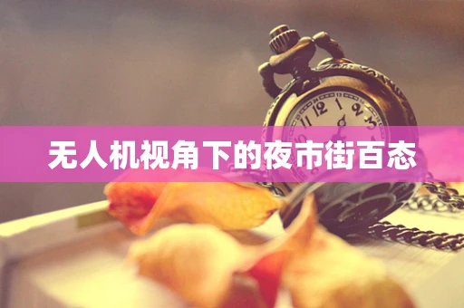 无人机视角下的夜市街百态