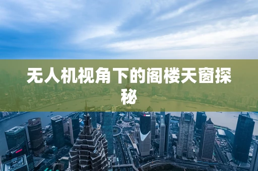 无人机视角下的阁楼天窗探秘