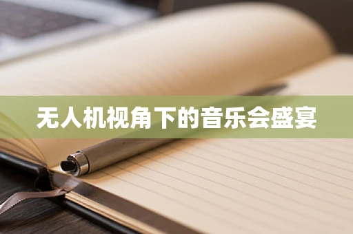 无人机视角下的音乐会盛宴