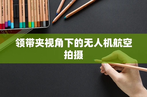 领带夹视角下的无人机航空拍摄
