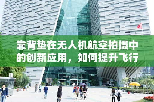 靠背垫在无人机航空拍摄中的创新应用，如何提升飞行员的舒适度与拍摄效率？