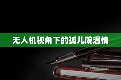 无人机视角下的孤儿院温情