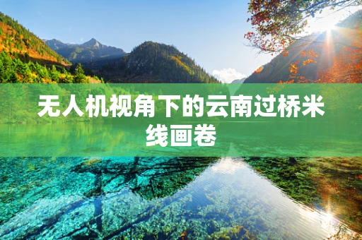 无人机视角下的云南过桥米线画卷