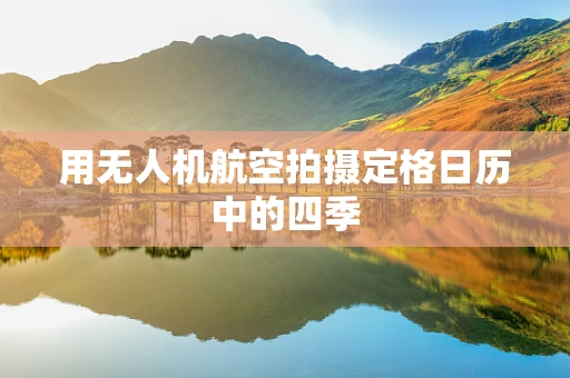用无人机航空拍摄定格日历中的四季