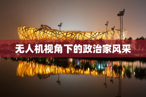 无人机视角下的政治家风采