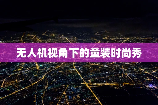 无人机视角下的童装时尚秀