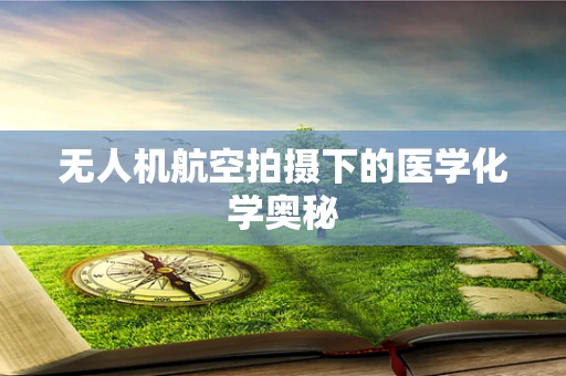 无人机航空拍摄下的医学化学奥秘