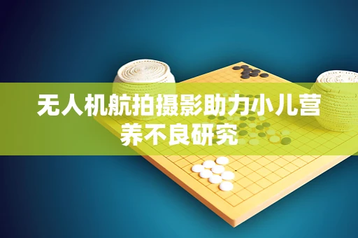 无人机航拍摄影助力小儿营养不良研究