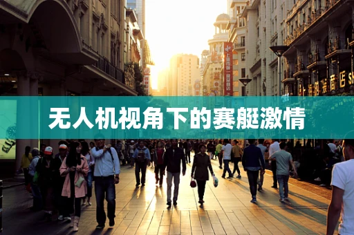 无人机视角下的赛艇激情