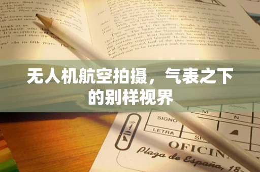 无人机航空拍摄，气表之下的别样视界