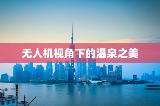 无人机视角下的温泉之美