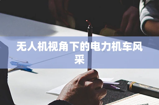 无人机视角下的电力机车风采
