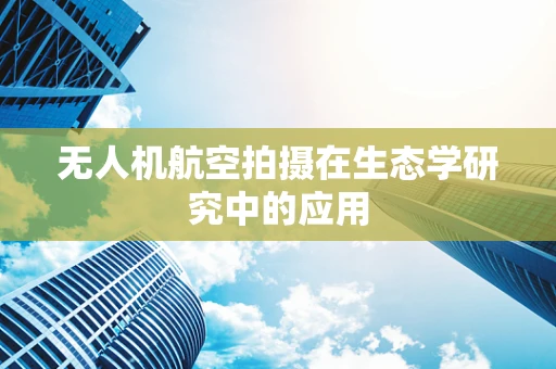 无人机航空拍摄在生态学研究中的应用