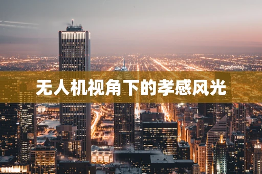 无人机视角下的孝感风光