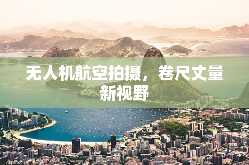 无人机航空拍摄，卷尺丈量新视野