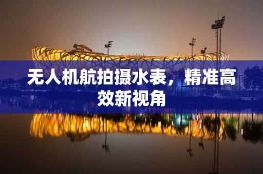 无人机航拍摄水表，精准高效新视角