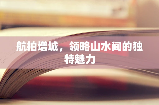 航拍增城，领略山水间的独特魅力