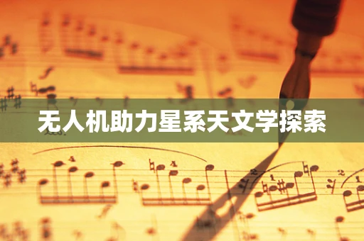 无人机助力星系天文学探索