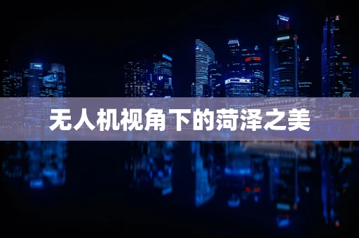 无人机视角下的菏泽之美