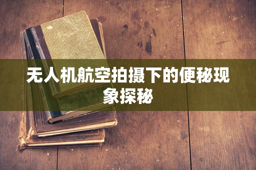 无人机航空拍摄下的便秘现象探秘