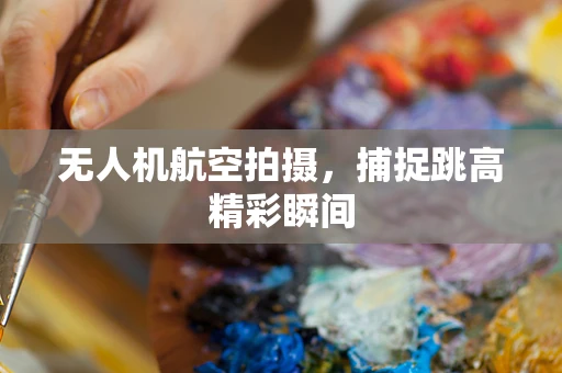无人机航空拍摄，捕捉跳高精彩瞬间