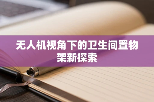 无人机视角下的卫生间置物架新探索