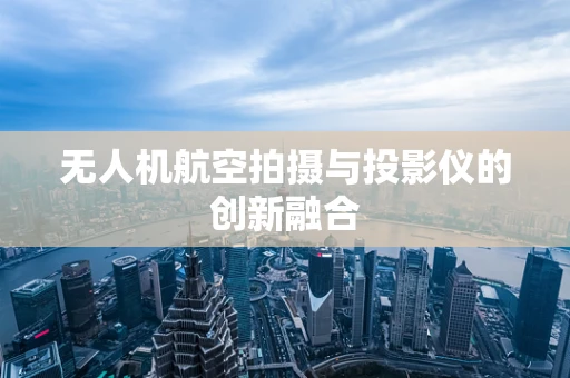 无人机航空拍摄与投影仪的创新融合