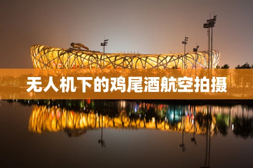 无人机下的鸡尾酒航空拍摄