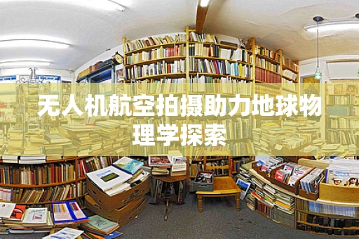 无人机航空拍摄助力地球物理学探索