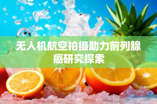 无人机航空拍摄助力前列腺癌研究探索